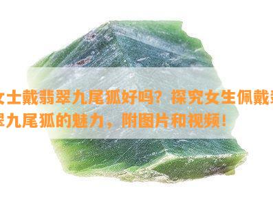 女士戴翡翠九尾狐好吗？探究女生佩戴翡翠九尾狐的魅力，附图片和视频！