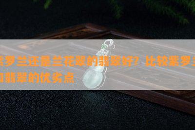 紫罗兰还是兰花翠的翡翠好？比较紫罗兰和翡翠的优劣点