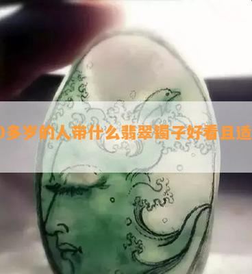 50多岁的人带什么翡翠镯子好看且适合？