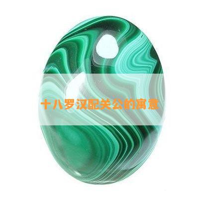 十八罗汉配关公的寓意