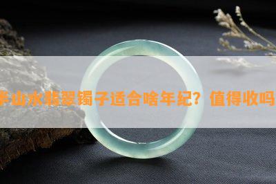 半山水翡翠镯子适合啥年纪？值得收吗？