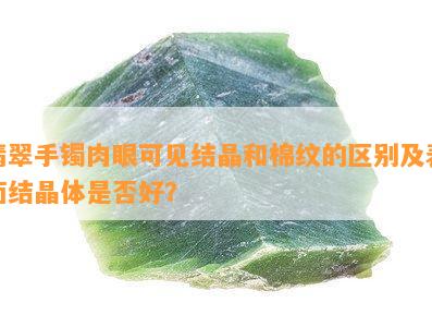 翡翠手镯肉眼可见结晶和棉纹的区别及表面结晶体是不是好？