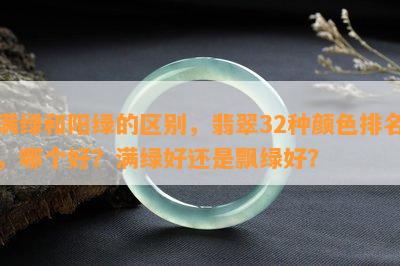 满绿和阳绿的区别，翡翠32种颜色排名，哪个好？满绿好还是飘绿好？