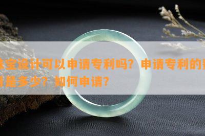 珠宝设计可以申请专利吗？申请专利的费用是多少？怎样申请？