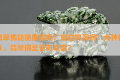 翡翠佛能随便买吗？现在可买吗？大神指导，翡翠佛是不是可以卖？