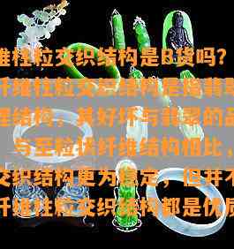 翡翠纤维柱粒交织结构是B货吗？翡翠鉴定中，纤维柱粒交织结构是指翡翠内部的一种纹理结构，其好坏与翡翠的品质有很大关系。与至粒状纤维结构相比，翡翠纤维柱粒交织结构更为稳定，但并不代表全部翡翠纤维柱粒交织结构都是优质货。