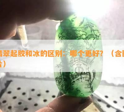 翡翠起胶和冰的区别：哪个更好？（含图片）