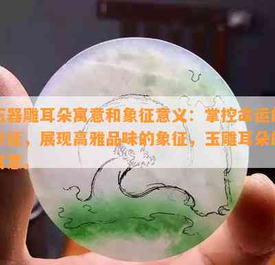 玉器雕耳朵寓意和象征意义：掌控命运的象征，展现高雅品味的象征，玉雕耳朵的寓意。