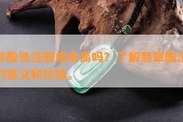 翡翠酸洗注胶成本高吗？熟悉翡翠酸洗注胶的意义和价格。