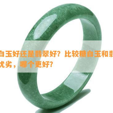 糖白玉好还是翡翠好？比较糖白玉和翡翠的优劣，哪个更好？