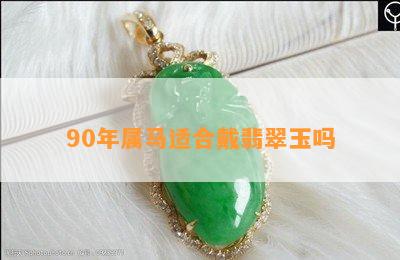 90年属马适合戴翡翠玉吗