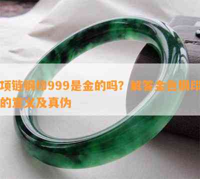 项链钢印999是金的吗？解答金色钢印的意义及真伪