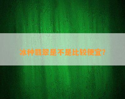 冰种翡翠是不是比较便宜？