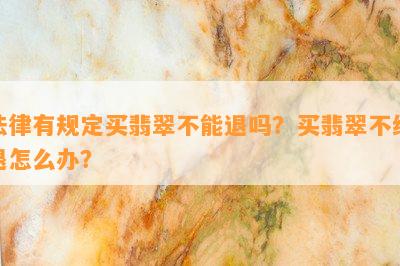 法律有规定买翡翠不能退吗？买翡翠不给退怎么办？