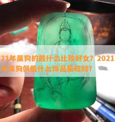 21年属狗的戴什么比较好女？2021年属狗佩戴什么饰品最旺财？