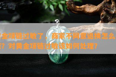 黄金项链过敏了，商家不同意退换怎么办呢？对黄金项链过敏该怎样解决？