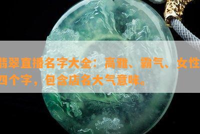 翡翠直播名字大全：高雅、霸气、女性、四个字，包含店名大气意味。