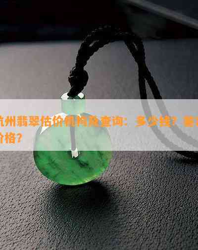 杭州翡翠估价机构及查询：多少钱？鉴定价格？