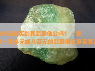 100元能买到真翡翠佛公吗？ - 探讨一百多元或几百元的翡翠佛公是不是真品