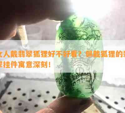 女人戴翡翠狐狸好不好看？佩戴狐狸的翡翠挂件寓意深刻！