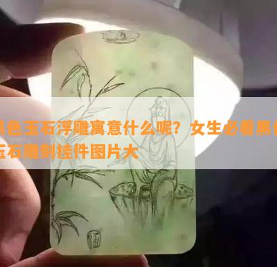 黑色玉石浮雕寓意什么呢？女生必看黑色玉石雕刻挂件图片大