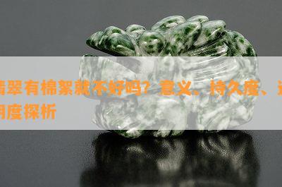 翡翠有棉絮就不好吗？意义、持久度、透明度探析