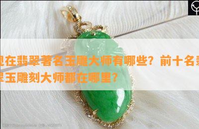 现在翡翠著名玉雕大师有哪些？前十名翡翠玉雕刻大师都在哪里？