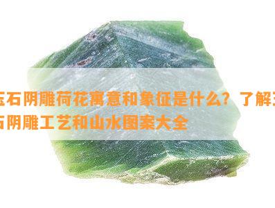 玉石阴雕荷花寓意和象征是什么？了解玉石阴雕工艺和山水图案大全