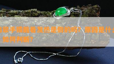 翡翠手镯戴着发热是假的吗？起因是什么？怎样判断？