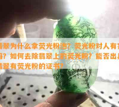 翡翠为什么拿荧光粉泡？荧光粉对人有害吗？怎样去除翡翠上的荧光粉？能否出具翡翠有荧光粉的证书？