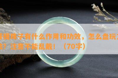 菩提珠子有什么作用和功效，怎么盘玩方法？注意不能乱戴！（70字）