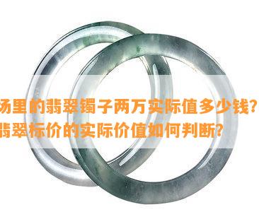 商场里的翡翠镯子两万实际值多少钱？真假翡翠标价的实际价值怎样判断？