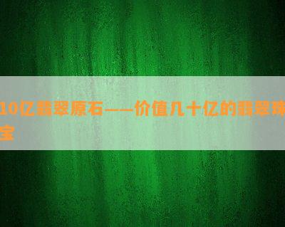 10亿翡翠原石——价值几十亿的翡翠珠宝