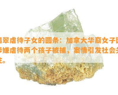 翡翠虐待子女的圆条：加拿大华裔女子因涉嫌虐待两个孩子被捕，案情引发社会关注。