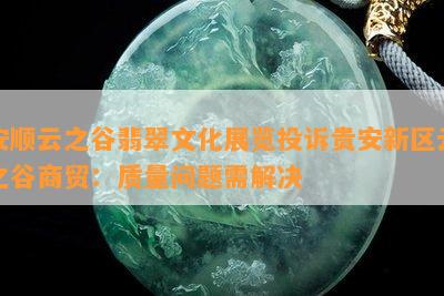 安顺云之谷翡翠文化展览投诉贵安新区云之谷商贸：品质疑问需解决