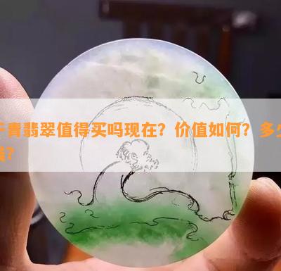 干青翡翠值得买吗现在？价值怎样？多少钱？