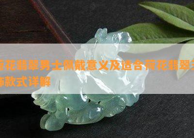 荷花翡翠男士佩戴意义及适合荷花翡翠玉饰款式详解