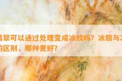 翡翠可以通过解决变成冰胶吗？冰胶与冰的区别，哪种更好？