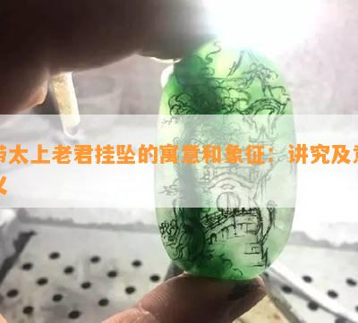 带太上老君挂坠的寓意和象征：讲究及意义