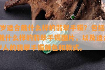 40岁适合戴什么样的翡翠手镯？包括女性戴什么样的翡翠手镯图片，以及适合40岁人的翡翠手镯颜色和款式。