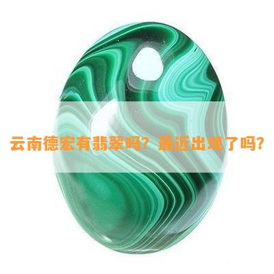 云南德宏有翡翠吗？最近出现了吗？