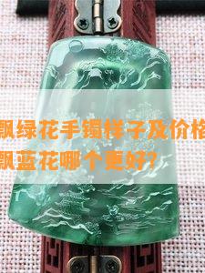 冰花翡翠飘绿花手镯样子及价格区别，冰飘绿花和飘蓝花哪个更好？