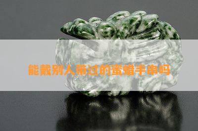 能戴别人带过的蜜蜡手串吗