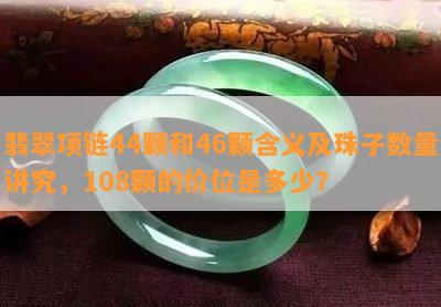 翡翠项链44颗和46颗含义及珠子数量讲究，108颗的价位是多少？