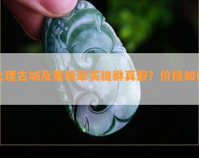 大理古城及第翡翠买貔貅真假？价格怎样？