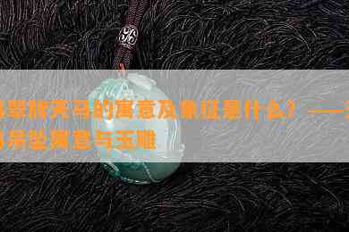 翡翠牌天马的寓意及象征是什么？——天马吊坠寓意与玉雕