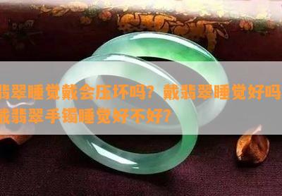 翡翠睡觉戴会压坏吗？戴翡翠睡觉好吗？戴翡翠手镯睡觉好不好？