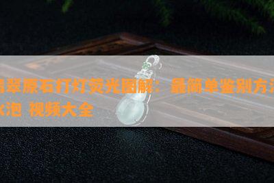 翡翠原石打灯荧光图解：最简单鉴别方法水泡 视频大全