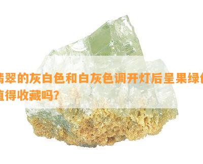 翡翠的灰白色和白灰色调开灯后呈果绿色值得收藏吗？