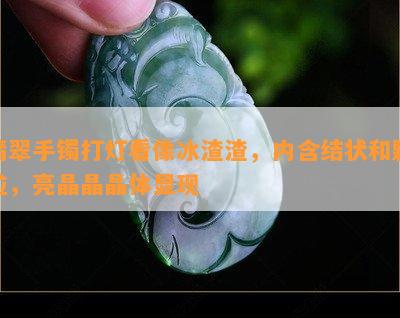 翡翠手镯打灯看像冰渣渣，内含结状和颗粒，亮晶晶晶体显现